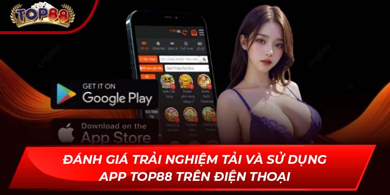 Đánh giá trải nghiệm tải và sử dụng app TOP88 trên điện thoại