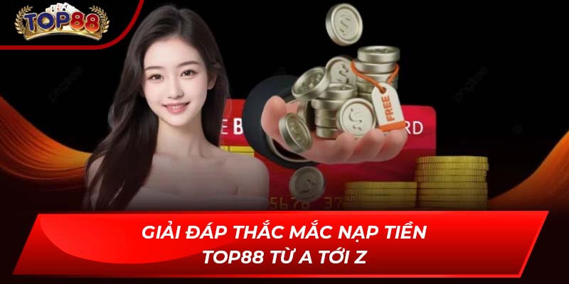 Giải đáp thắc mắc nạp tiền TOP88 từ A tới Z