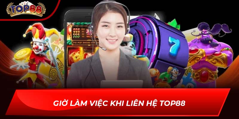 Giờ làm việc khi liên hệ TOP88