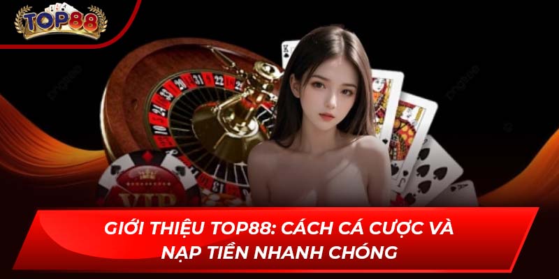 Giới thiệu TOP88: Cách cá cược và nạp tiền nhanh chóng