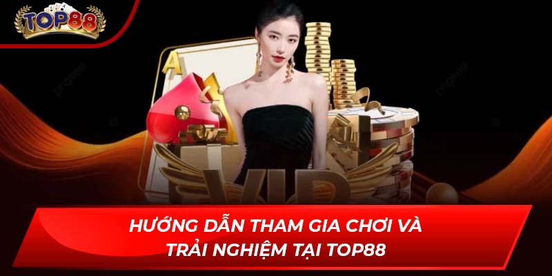 Hướng dẫn tham gia chơi và trải nghiệm tại TOP88