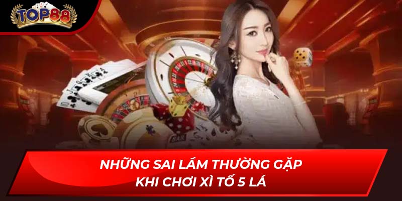 Những sai lầm thường gặp khi chơi Xì Tố 5 lá