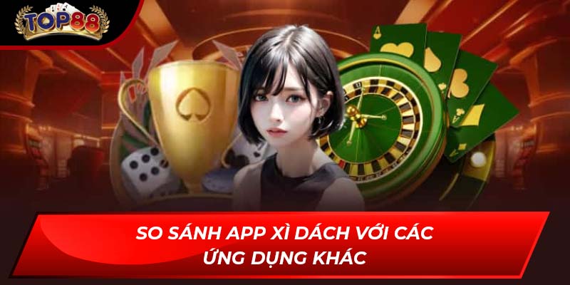So sánh App Xì Dách với các ứng dụng khác