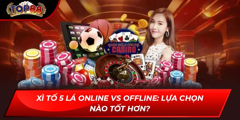Xì Tố 5 lá online vs offline: Lựa chọn nào tốt hơn?