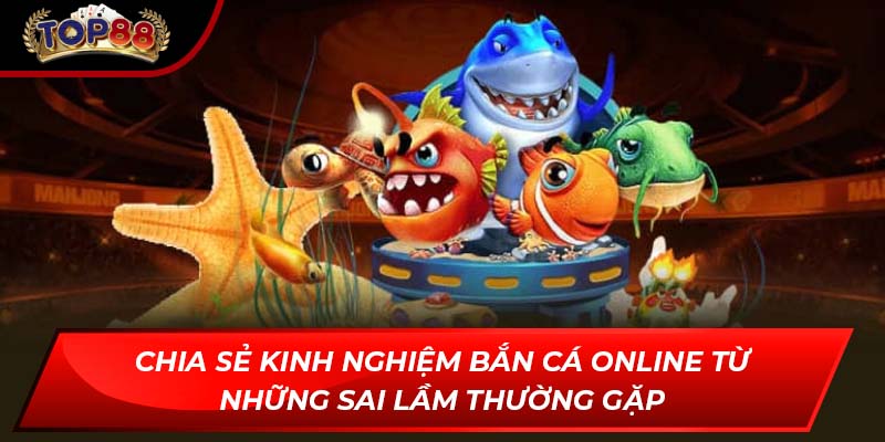 Chia sẻ kinh ngiệm bắn cá online từ những sai lầm thường gặp