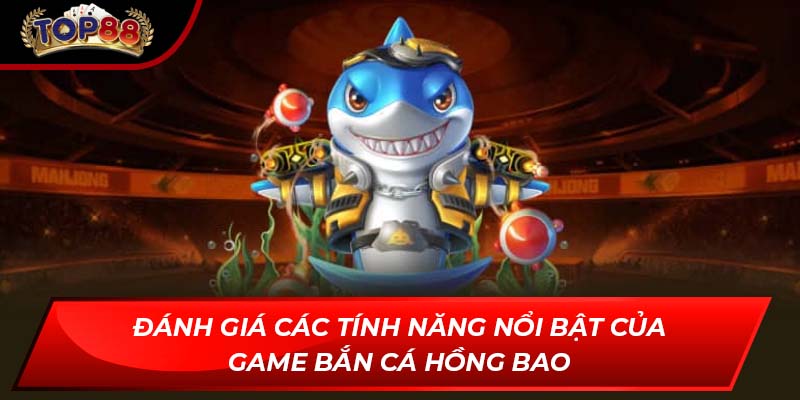 Đánh giá các tính năng nổi bật của game bắn cá Hồng Bao