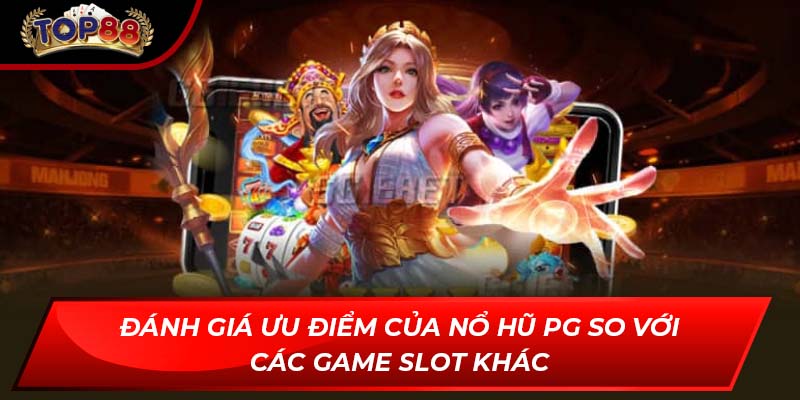 Đánh giá ưu điểm của Nổ Hũ PG so với các game slot khác