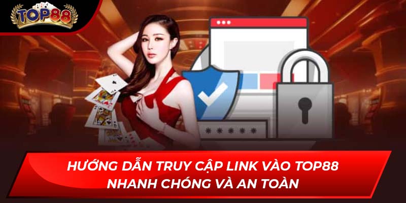 Hướng dẫn truy cập link vào TOP88 nhanh chóng và an toàn