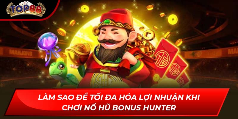Làm sao để tối đa hóa lợi nhuận khi chơi nổ hũ Bonus Hunter