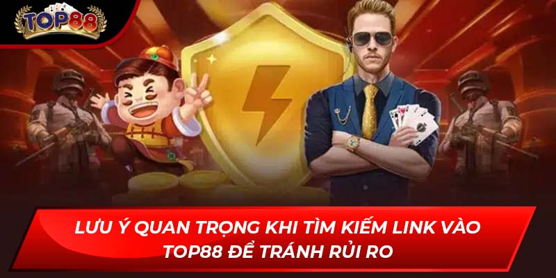 Lưu ý quan trọng khi tìm kiếm Link vào TOP88 để tránh rủi ro