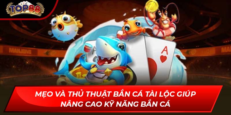 Mẹo và thủ thuật bắn cá tài lộc giúp nâng cao kỹ năng bắn cá