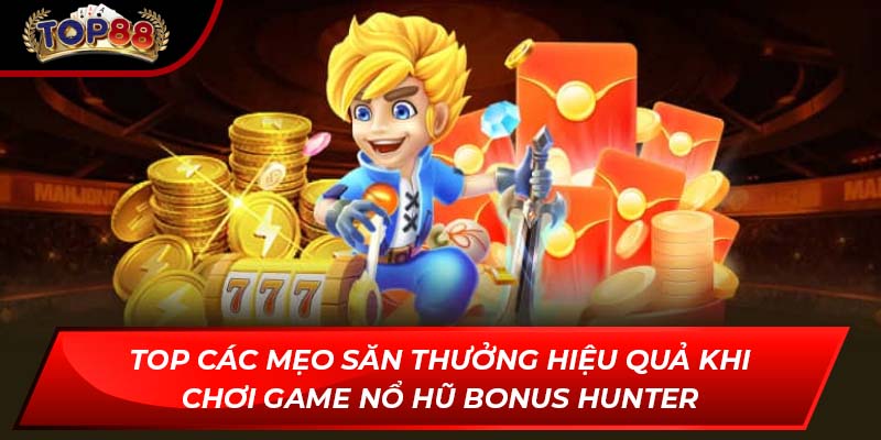 Top các mẹo săn thưởng hiệu quả khi chơi game nổ hũ Bonus Hunter